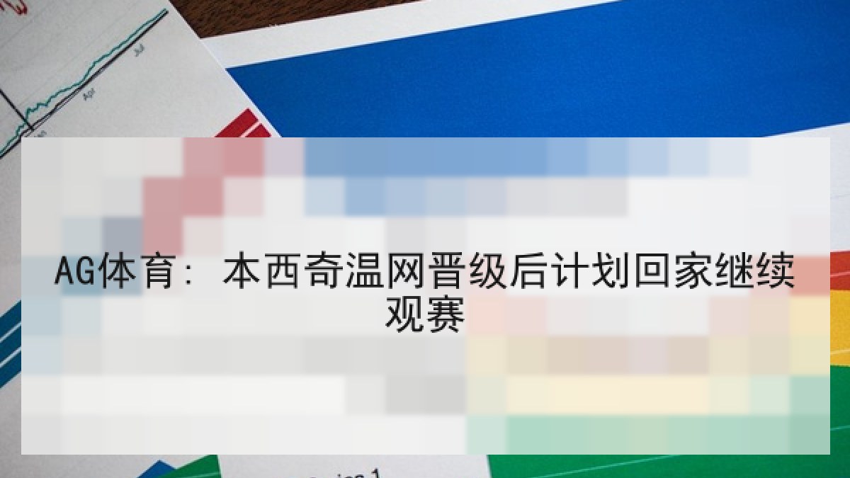 AG体育: 本西奇温网晋级后计划回家继续观赛 AG体育: 本西奇温网晋级后计划回家继续观赛