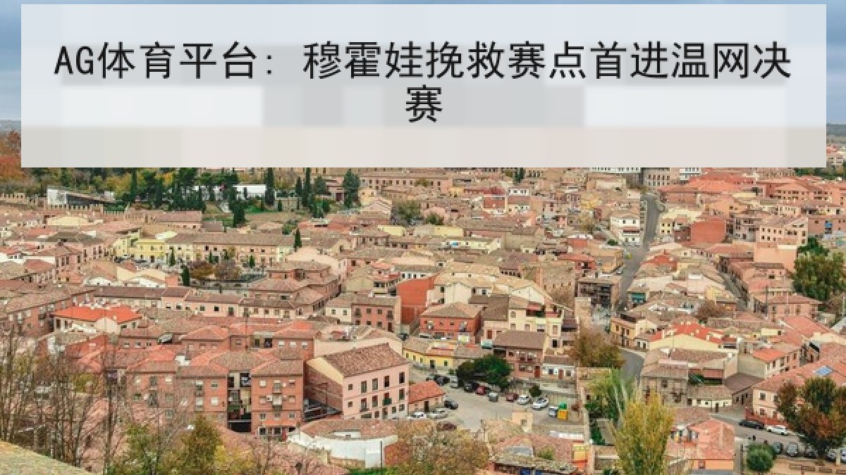 AG体育平台: 穆霍娃挽救赛点首进温网决赛