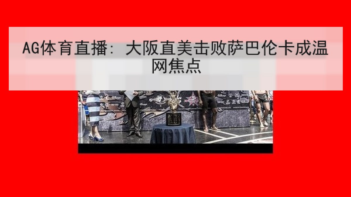 AG体育直播: 大阪直美击败萨巴伦卡成温网焦点