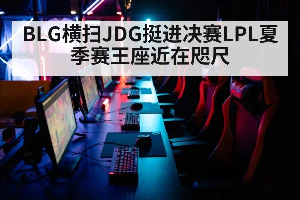 BLG横扫JDG挺进决赛LPL夏季赛王座近在咫尺