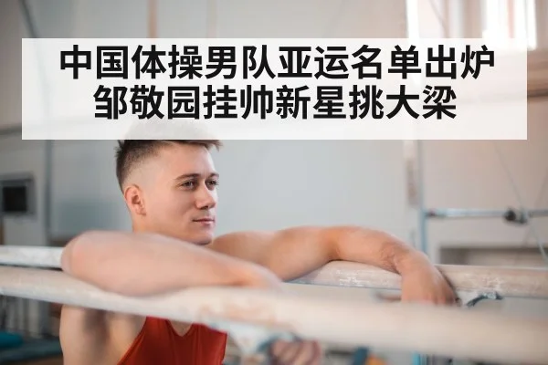 中国体操男队亚运名单出炉 邹敬园挂帅新星挑大梁