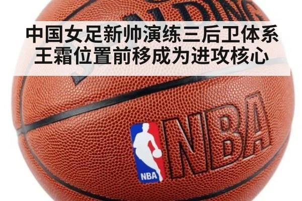 中国女足新帅演练三后卫体系王霜位置前移成为进攻核心